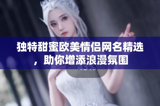 独特甜蜜欧美情侣网名精选，助你增添浪漫氛围