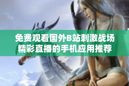 免费观看国外B站刺激战场精彩直播的手机应用推荐