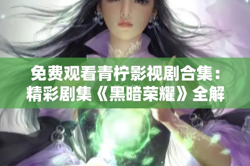 免费观看青柠影视剧合集：精彩剧集《黑暗荣耀》全解析