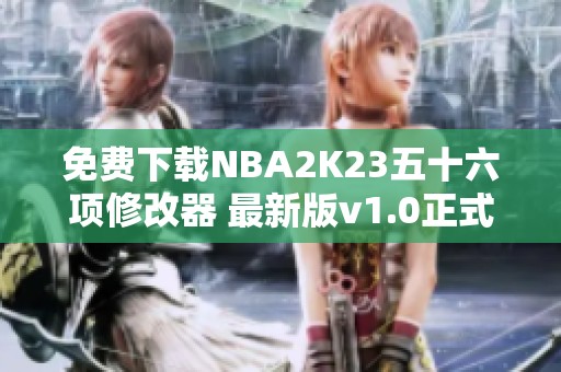 免费下载NBA2K23五十六项修改器 最新版v1.0正式发布