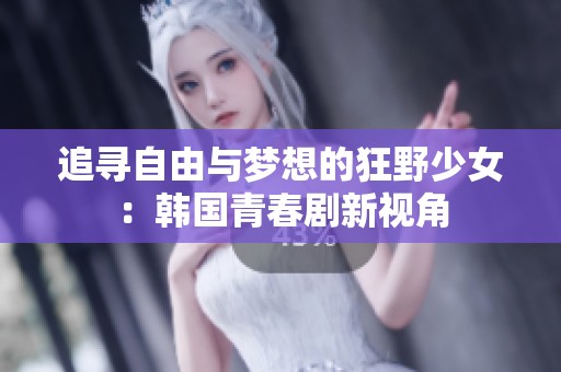 追寻自由与梦想的狂野少女：韩国青春剧新视角