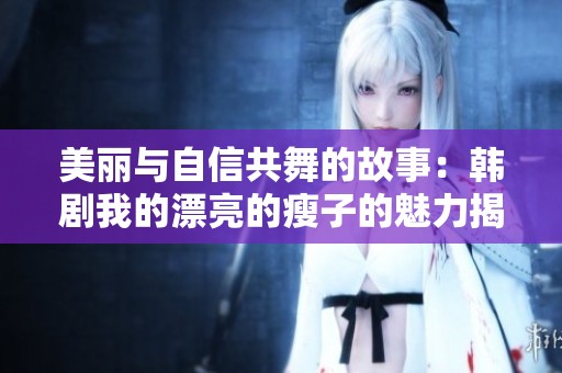 美丽与自信共舞的故事：韩剧我的漂亮的瘦子的魅力揭秘