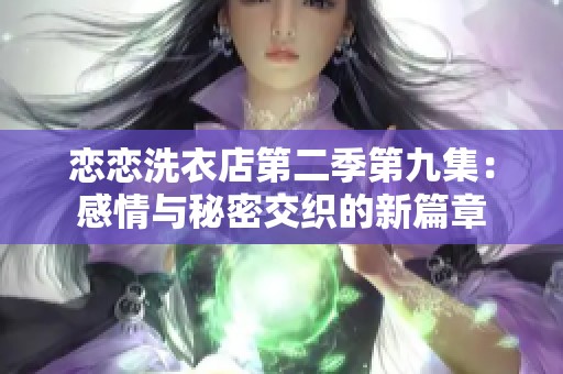 恋恋洗衣店第二季第九集：感情与秘密交织的新篇章