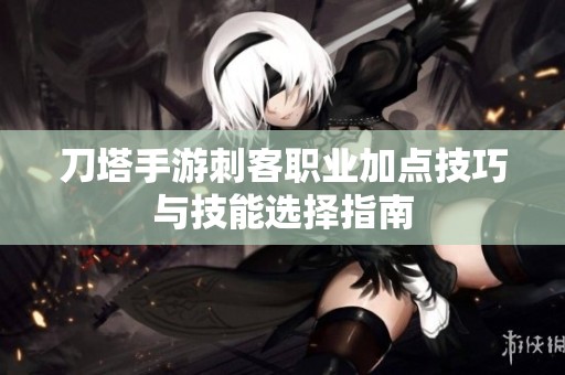 刀塔手游刺客职业加点技巧与技能选择指南