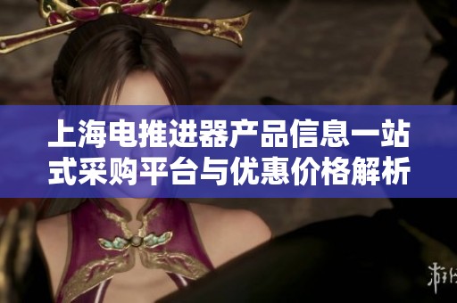 上海电推进器产品信息一站式采购平台与优惠价格解析