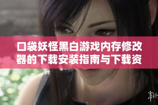 口袋妖怪黑白游戏内存修改器的下载安装指南与下载资源