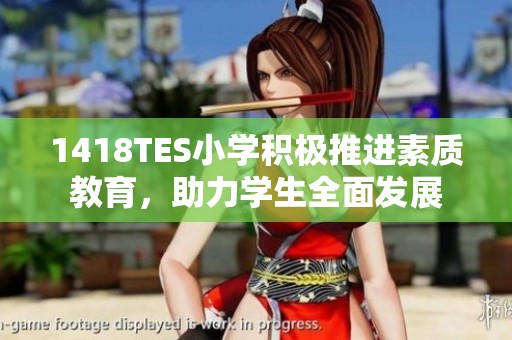 1418TES小学积极推进素质教育，助力学生全面发展