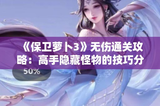 《保卫萝卜3》无伤通关攻略：高手隐藏怪物的技巧分享