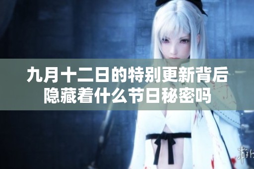 九月十二日的特别更新背后隐藏着什么节日秘密吗