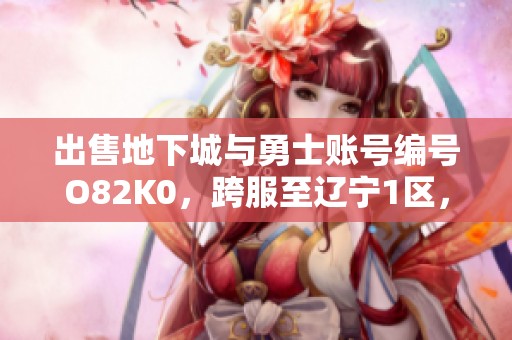 出售地下城与勇士账号编号O82K0，跨服至辽宁1区，诚邀买家洽谈