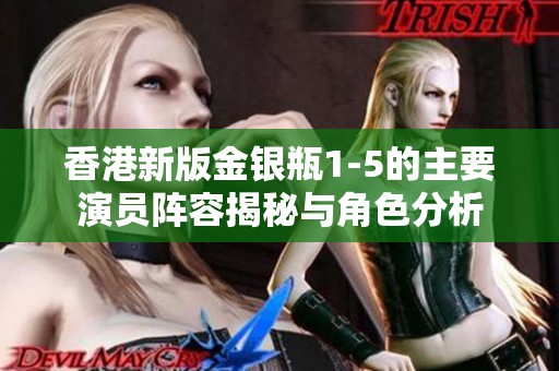 香港新版金银瓶1-5的主要演员阵容揭秘与角色分析