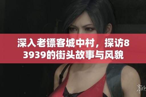 深入老镖客城中村，探访83939的街头故事与风貌