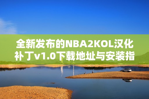 全新发布的NBA2KOL汉化补丁v1.0下载地址与安装指南