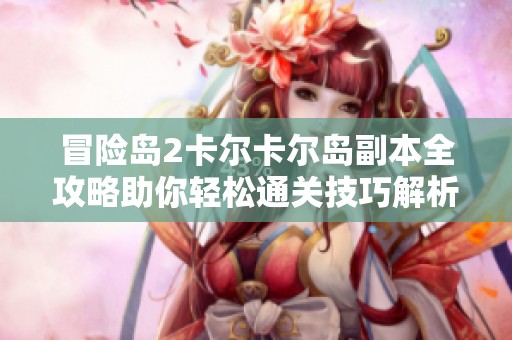 冒险岛2卡尔卡尔岛副本全攻略助你轻松通关技巧解析