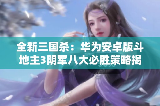 全新三国杀：华为安卓版斗地主3阴军八大必胜策略揭秘！