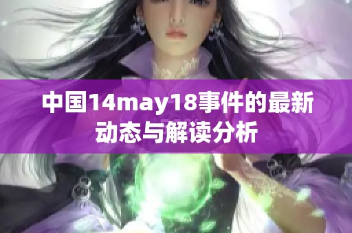 中国14may18事件的最新动态与解读分析