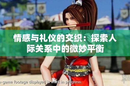 情感与礼仪的交织：探索人际关系中的微妙平衡