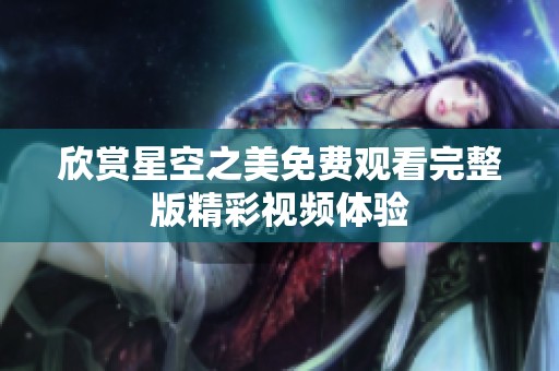 欣赏星空之美免费观看完整版精彩视频体验