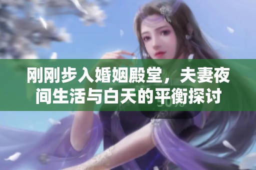 刚刚步入婚姻殿堂，夫妻夜间生活与白天的平衡探讨