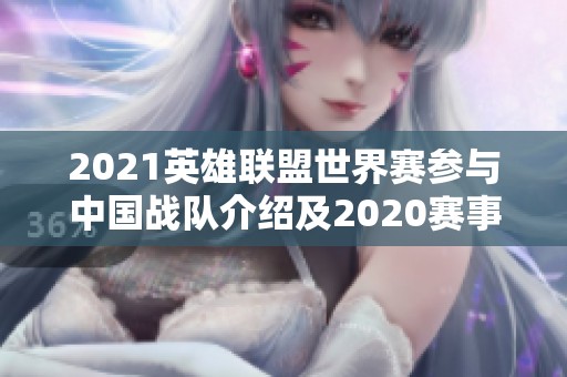 2021英雄联盟世界赛参与中国战队介绍及2020赛事回顾