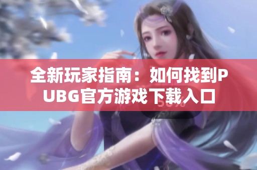 全新玩家指南：如何找到PUBG官方游戏下载入口