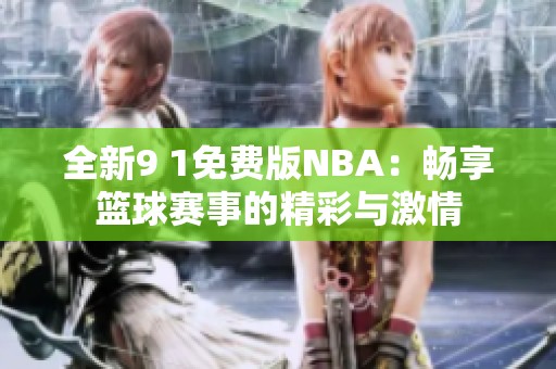 全新9 1免费版NBA：畅享篮球赛事的精彩与激情