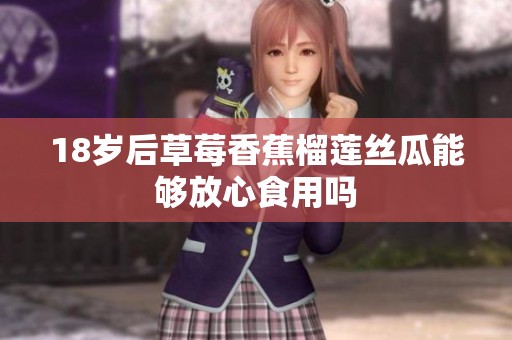 18岁后草莓香蕉榴莲丝瓜能够放心食用吗