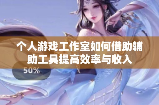 个人游戏工作室如何借助辅助工具提高效率与收入