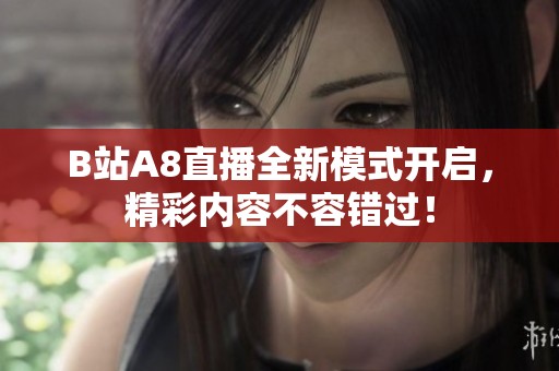 B站A8直播全新模式开启，精彩内容不容错过！