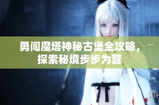 勇闯魔塔神秘古堡全攻略，探索秘境步步为营
