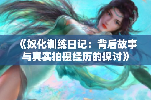 《奴化训练日记：背后故事与真实拍摄经历的探讨》