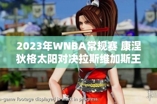 2023年WNBA常规赛 康涅狄格太阳对决拉斯维加斯王牌精彩回顾