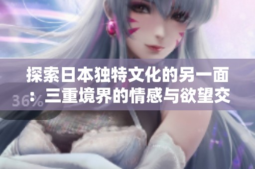 探索日本独特文化的另一面：三重境界的情感与欲望交织