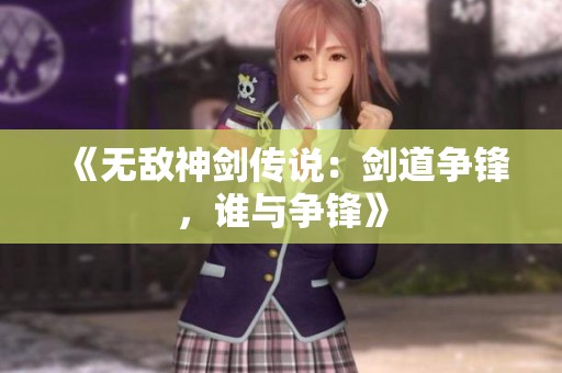《无敌神剑传说：剑道争锋，谁与争锋》