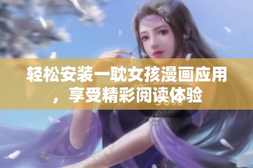 轻松安装一耽女孩漫画应用，享受精彩阅读体验