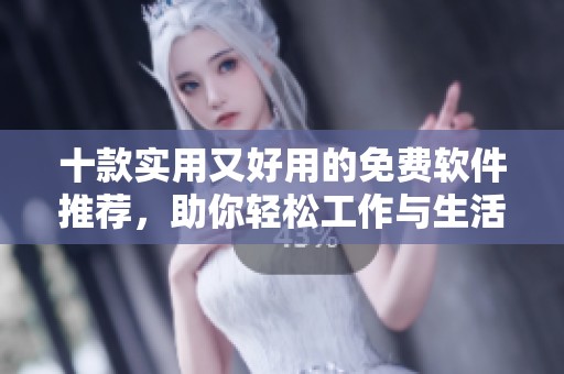 十款实用又好用的免费软件推荐，助你轻松工作与生活