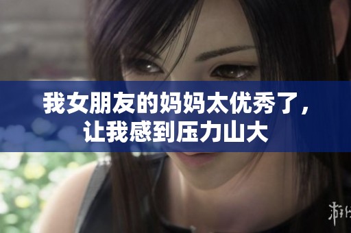 我女朋友的妈妈太优秀了，让我感到压力山大