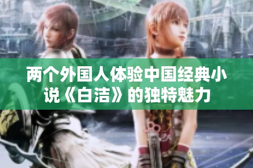 两个外国人体验中国经典小说《白洁》的独特魅力