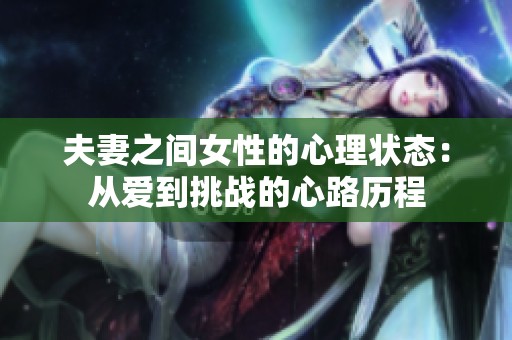 夫妻之间女性的心理状态：从爱到挑战的心路历程