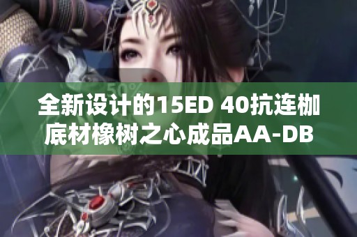 全新设计的15ED 40抗连枷底材橡树之心成品AA-DB系列