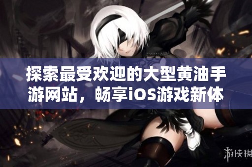 探索最受欢迎的大型黄油手游网站，畅享iOS游戏新体验