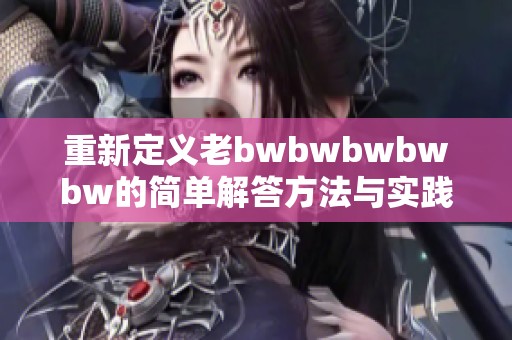 重新定义老bwbwbwbwbw的简单解答方法与实践指南
