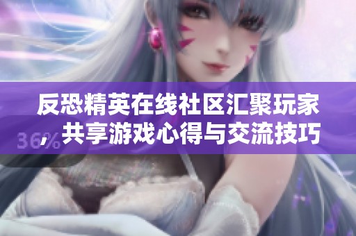 反恐精英在线社区汇聚玩家，共享游戏心得与交流技巧