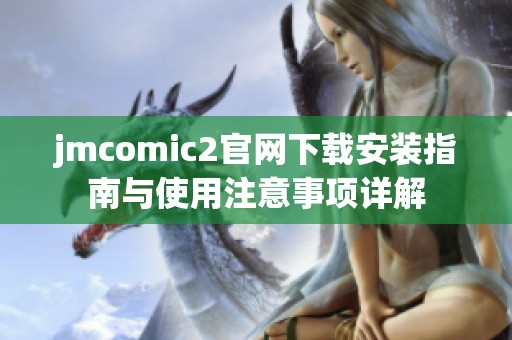 jmcomic2官网下载安装指南与使用注意事项详解