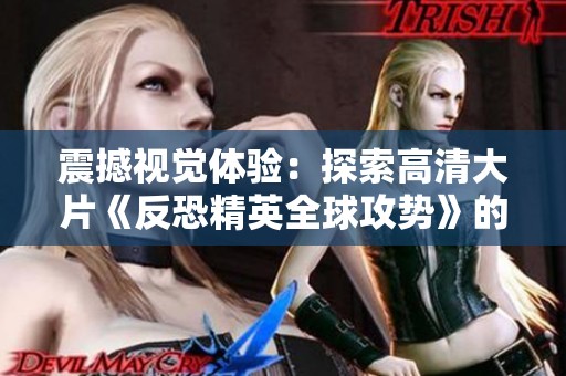 震撼视觉体验：探索高清大片《反恐精英全球攻势》的魅力揭秘