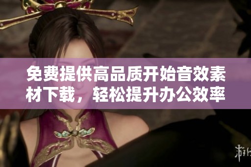 免费提供高品质开始音效素材下载，轻松提升办公效率