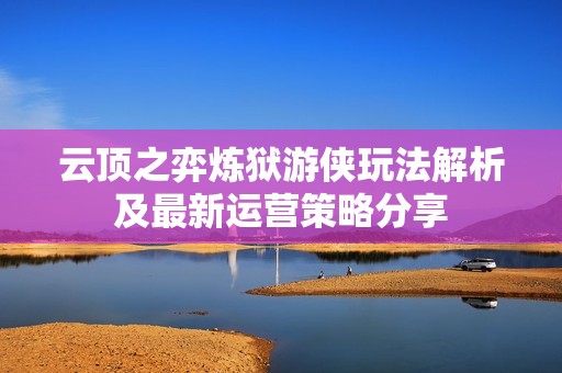 云顶之弈炼狱游侠玩法解析及最新运营策略分享