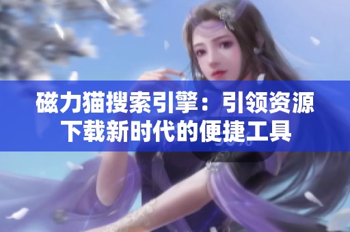 磁力猫搜索引擎：引领资源下载新时代的便捷工具