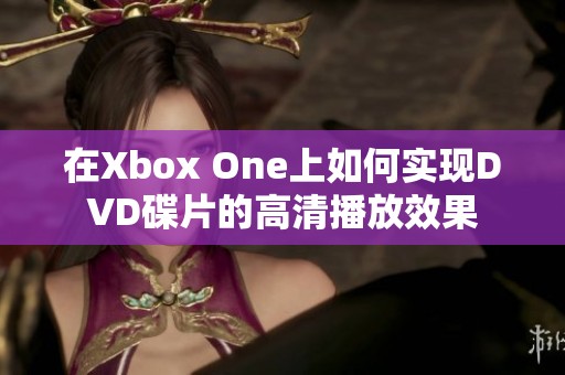 在Xbox One上如何实现DVD碟片的高清播放效果