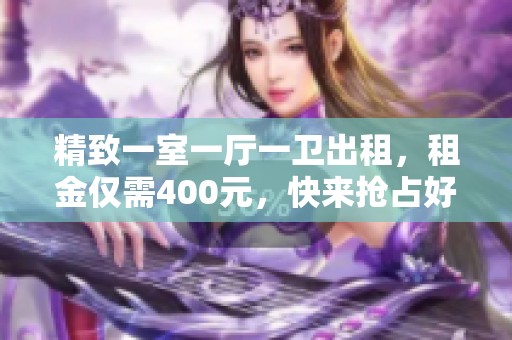 精致一室一厅一卫出租，租金仅需400元，快来抢占好房源！